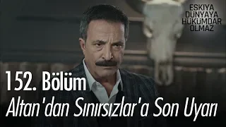 Altan'dan Sınırsızlar'a son uyarı - Eşkıya Dünyaya Hükümdar Olmaz 152. Bölüm