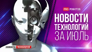 Новейшие роботы и технологии будущего: все новости технологий за июль в одном выпуске!