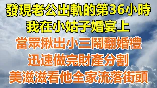 （完結爽文）發現老公出軌的第36小時，我在小姑子婚宴上，當眾揪出小三鬧翻婚禮，迅速做完財產分割，美滋滋看他全家流落街頭！#情感生活#老年人#幸福生活#出軌#家產#白月光#老人