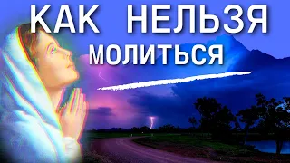 Как нельзя молиться. Об опасностях в молитве