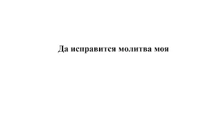 «Да исправится молитва моя» П. Чесноков