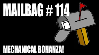 Mailbag 114 - Mechanical Bonanza!