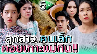 ลูกสาวคนเล็ก..คอยเกาะแม่กิน !! พี่ๆ มีแต่เอาเปรียบ (ละครสั้น) - 5PM Live