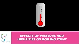 EFFECTS OF PRESSURE AND IMPURITIES ON BOILING POINT