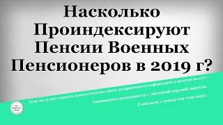 Насколько Проиндексируют Пенсии Военных Пенсионеров в 2019 году