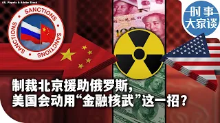 时事大家谈：制裁北京援助俄罗斯，美国会动用“金融核武”这一招？