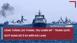 Căng thẳng leo thang, Tàu chiến Mỹ - Trung Quốc suýt đụng độ ở eo biển Đài Loan | VTC News