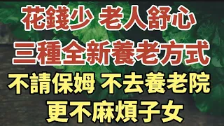 三位老人的三種全新養老方式：不靠兒女，不去養老院，更不花錢請保姆，花錢少，老人舒心，值得所有退休人士借鑑！#中老年心語 #養老 #幸福#人生 #晚年幸福 #讀書 #佛 #為人處世