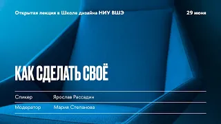 Ярослав Рассадин  «Как сделать свое» | Школа дизайна НИУ ВШЭ