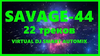 SAVAGE-44 - 22 треков (VIRTUAL DJ SMART AUTOMIX)