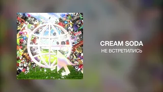 CREAM SODA - НЕ ВСТРЕТИЛИСЬ