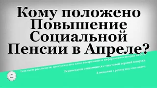 Кому положено Повышение Социальной Пенсии в Апреле