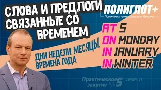 Полиглот+ Практика английского языка. Занятие 5 ч.2 Слова, Предлоги Времени AT, IN, ON, Дни, Месяцы