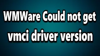 WMWare Could not get vmci driver version