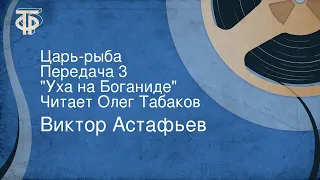 Виктор Астафьев. Царь-рыба. Передача 3. "Уха на Боганиде". Читает Олег Табаков