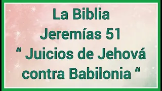 La Biblia Jeremías 51 “ Juicios de Jehová contra Babilonia “