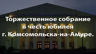 Торжественное собрание в честь юбилея Комсомольска-на-Амуре.