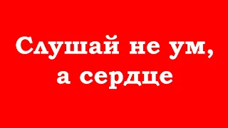 Слушай не ум, а сердце