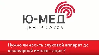 Необходимо ли использовать слуховые аппараты до кохлеарной имплантации?