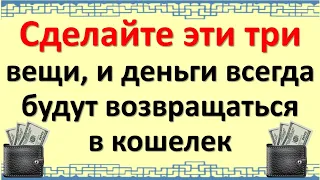 Сделайте эти три вещи, и деньги всегда будут возвращаться в кошелек. Секреты, связанные с кошельком