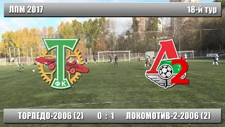 Торпедо 2006(2)  0:1  Локомотив 2 2006(2) (ЛПМ 2017 18-й тур)