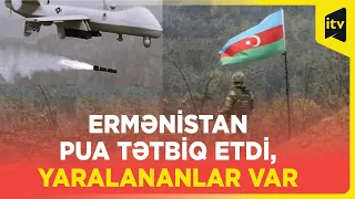 Ermənistan silahlı qüvvələri zərbə PUA-sı tətbiq edib, hərbi qulluqçularımızdan yaralananlar var