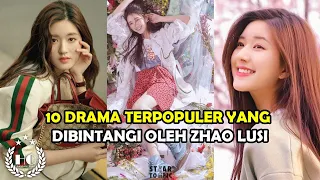 10 DRAMA TERPOPULER YANG DIBINTANGI OLEH ZHAO LUSI