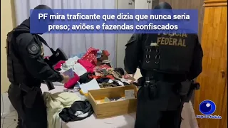 PF mira traficante que dizia que nunca seria preso em MT; aviões e fazendas confiscados