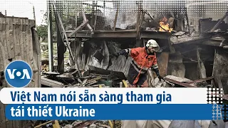 Việt Nam nói sẵn sàng tham gia tái thiết Ukraine | VOA Tiếng Việt