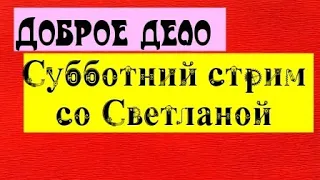 Доброе дело. Субботний стрим со Светланой!