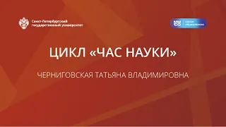 Цикл «Час науки». Черниговская Татьяна Владимировна