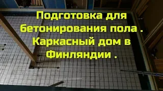 Подготовка для бетонирования пола . Каркасный дом в Финляндии .