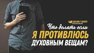 Что делать, если я противлюсь духовным вещам? | "Библия говорит" | 1197