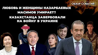 Любовь и женщины Назарбаевых. Масимов умирает? Казахстанца завербовали на войну в Украине.