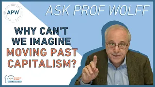 Ask Prof Wolff: Why Can't We Imagine Moving Past Capitalism?