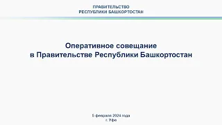 Оперативное совещание в Правительстве Республики Башкортостан: прямая трансляция 5 февраля 2024 года