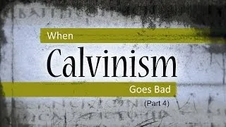 When Calvinism Goes Bad (Part 4) - Tim Conway