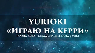 Yurioki – Играю на керри (Клава Кока - Стала Сильнее Dota 2 ver.)