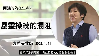 【剛強的內在生命系列2】2022.1.11 屬靈操練的攔阻～方秀美牧師  （基督教溝子口錫安堂）