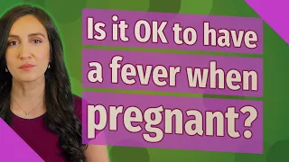 Is it OK to have a fever when pregnant?