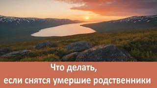 Что делать, если снятся умершие родственники?