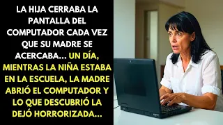 LA HIJA CERRABA LA PANTALLA DEL COMPUTADOR CADA VEZ QUE SU MADRE SE ACERCABA... UN DÍA...