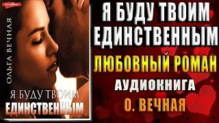 Я буду твоим единственным (Ольга Вечная) Аудиокнига