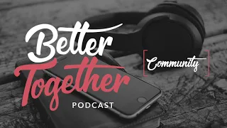 Better Together Podcast - Week 1 - Community