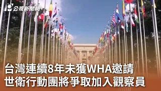 台灣連續8年未獲WHA邀請 世衛行動團將爭取加入觀察員｜20240514 公視中晝新聞