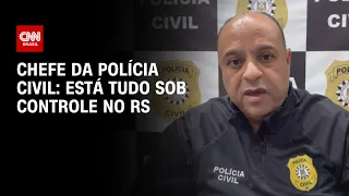 Chefe da Polícia Civil: Está tudo sob controle no RS | AGORA CNN