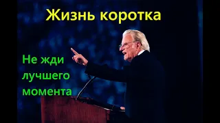 Жизнь коротка. Мотивация к действию. Не жди лучшего момента. Билли Грэм.