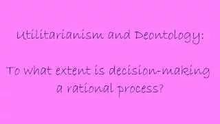 Decision-making: Reviewing Utilitarianism and Deontology