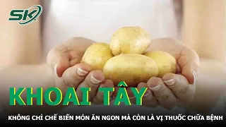 Củ Khoai Tây, Không Chỉ Chế Biến Món Ăn Ngon Mà Còn Là Vị thuốc Chữa Bệnh | SKĐS