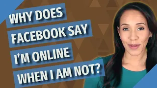 Why does Facebook say I'm online when I am not?